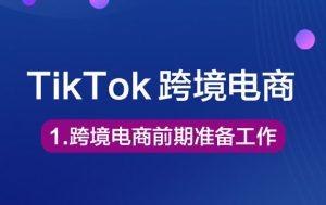 1-TikTok跨境电商前期准备工作Tiktok学堂TikTiok学堂