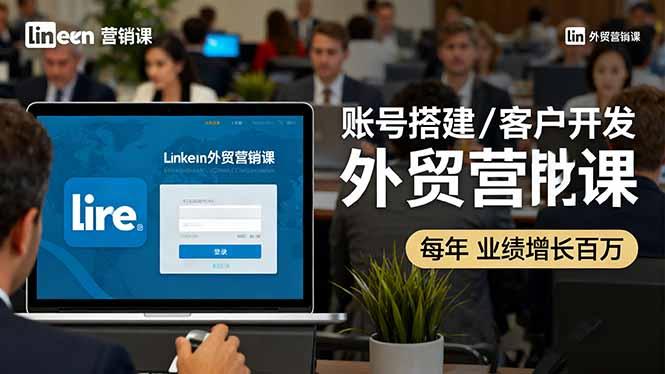 LinkedIn外贸营销课：账号搭建/客户开发/成交转化，年业绩增长百万+Tiktok学堂TikTiok学堂