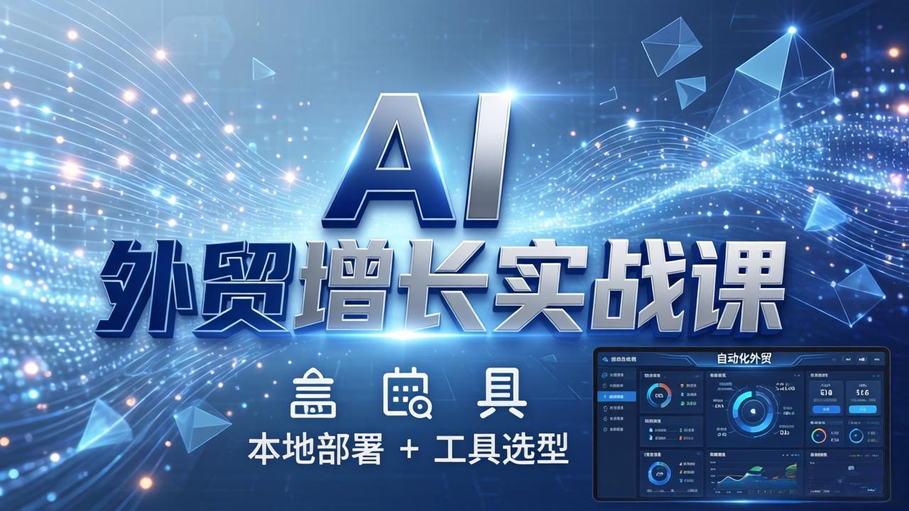 AI 外贸增长实战课：本地部署 + 工具选型，一站式搭建可落地自动化外贸系统Tiktok学堂TikTiok学堂