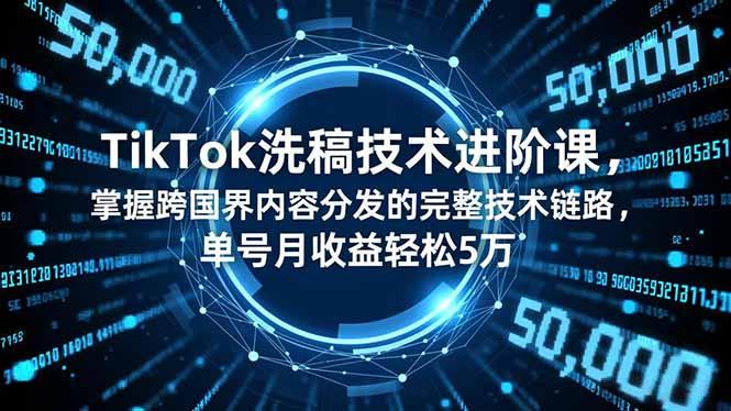 TikTok洗稿技术进阶课，掌握跨国界内容分发的完整技术链路，单号月收益轻松5万Tiktok学堂TikTiok学堂