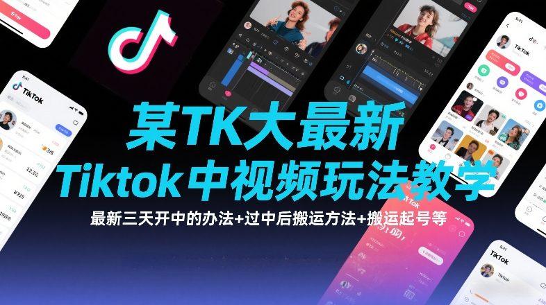 某TK大佬最新Tiktok中视频玩法教学，最新三天开中的办法+过中后搬运方法+搬运起号等Tiktok学堂TikTiok学堂