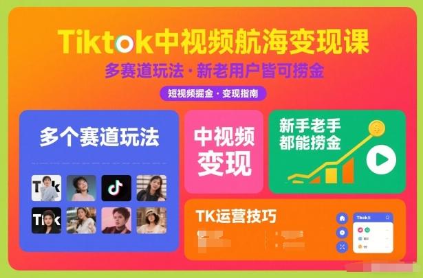 Tiktok中视频航海变现课，多个赛道玩法，新手老手都能在TK中视频捞金Tiktok学堂TikTiok学堂