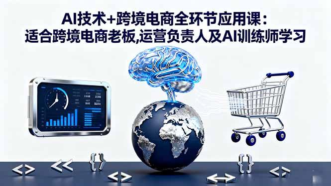 AI技术+跨境电商全环节应用课:适合跨境电商老板,运营负责人及AI训练师学习Tiktok学堂TikTiok学堂